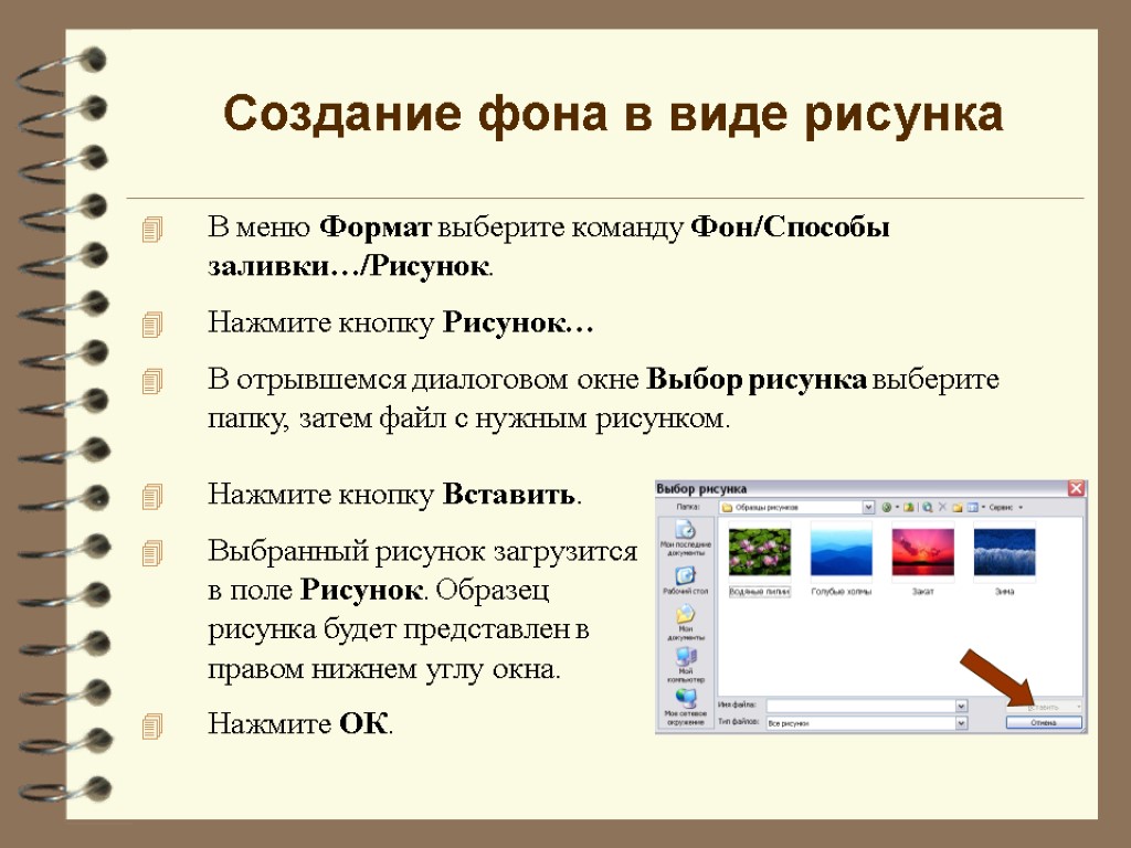 В меню Формат выберите команду Фон/Способы заливки…/Рисунок. Нажмите кнопку Рисунок… В отрывшемся диалоговом окне